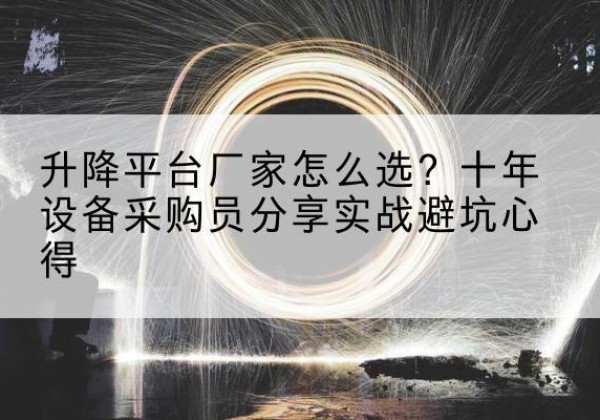 尼勒克升降平台厂家-怎么选？十年设备采购员分享实战避坑心得