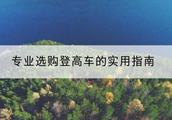 尼勒克电动登高车厂家推荐-专业选购登高车的实用指南