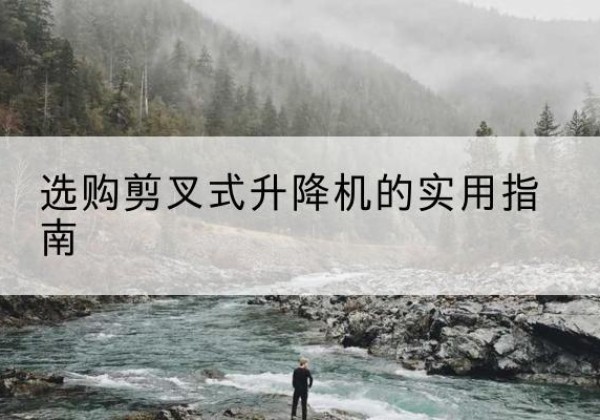 尼勒克剪叉式升降机怎么选-选购剪叉式升降机的实用指南