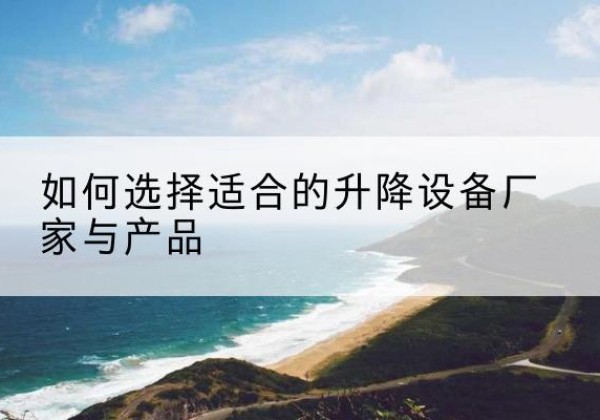 尼勒克电动升降平台厂家-如何选择适合的升降设备厂家与产品